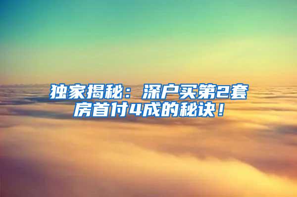 独家揭秘：深户买第2套房首付4成的秘诀！