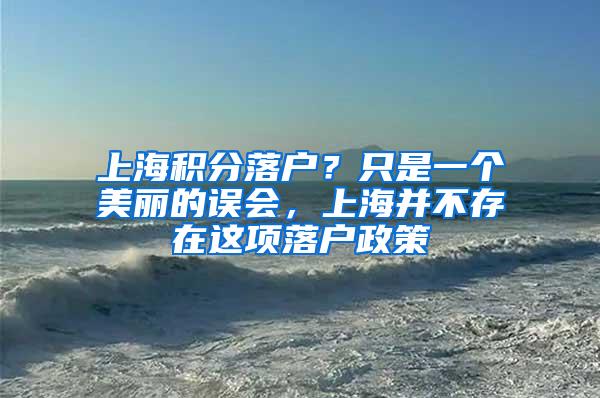 上海积分落户？只是一个美丽的误会，上海并不存在这项落户政策