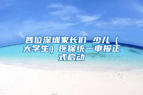 各位深圳家长们 少儿（大学生）医保统一申报正式启动