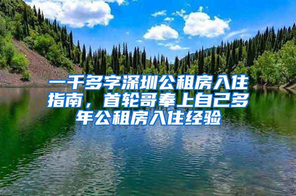 一千多字深圳公租房入住指南，首轮哥奉上自己多年公租房入住经验