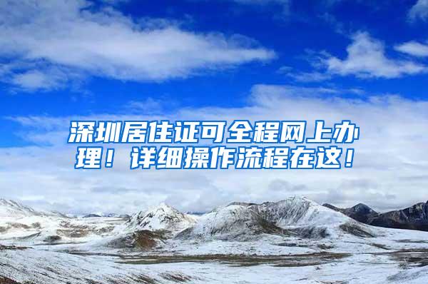 深圳居住证可全程网上办理！详细操作流程在这！