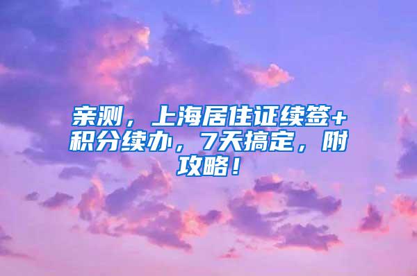 亲测，上海居住证续签+积分续办，7天搞定，附攻略！