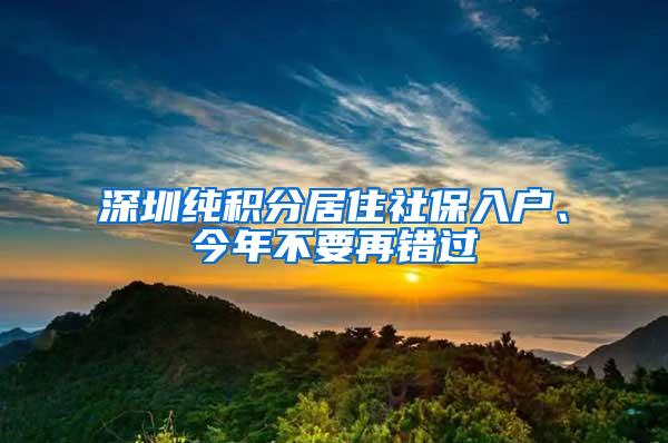 深圳纯积分居住社保入户、今年不要再错过