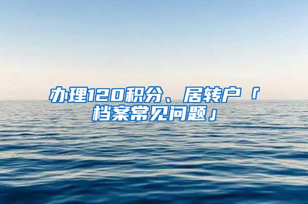 办理120积分、居转户「档案常见问题」