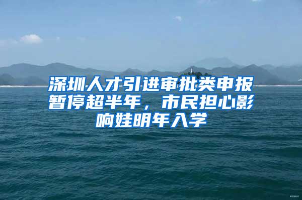 深圳人才引进审批类申报暂停超半年，市民担心影响娃明年入学