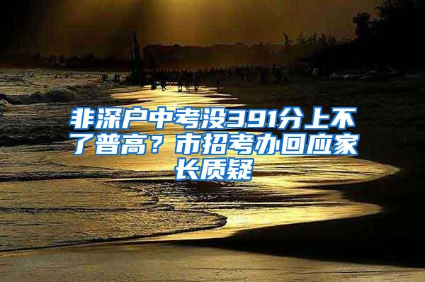 非深户中考没391分上不了普高？市招考办回应家长质疑