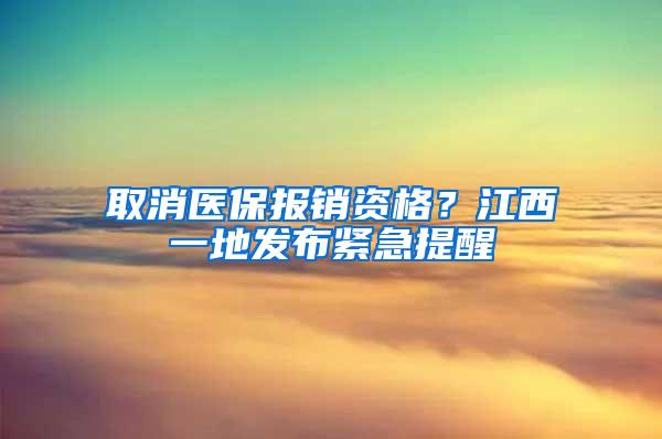 取消医保报销资格？江西一地发布紧急提醒