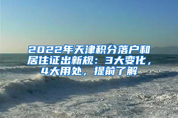 2022年天津积分落户和居住证出新规：3大变化，4大用处，提前了解