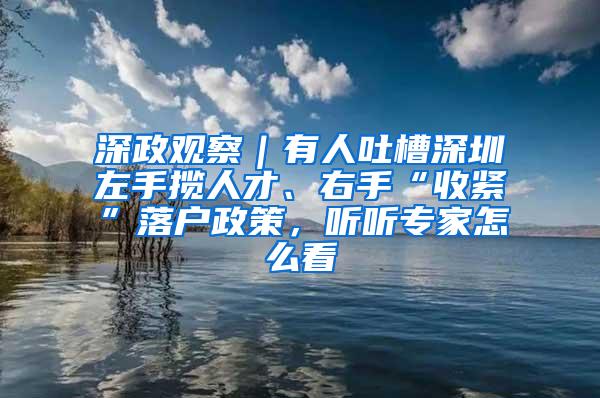 深政观察｜有人吐槽深圳左手揽人才、右手“收紧”落户政策，听听专家怎么看