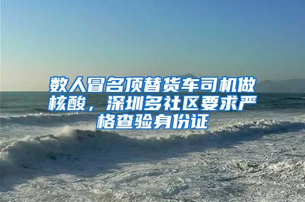 数人冒名顶替货车司机做核酸，深圳多社区要求严格查验身份证