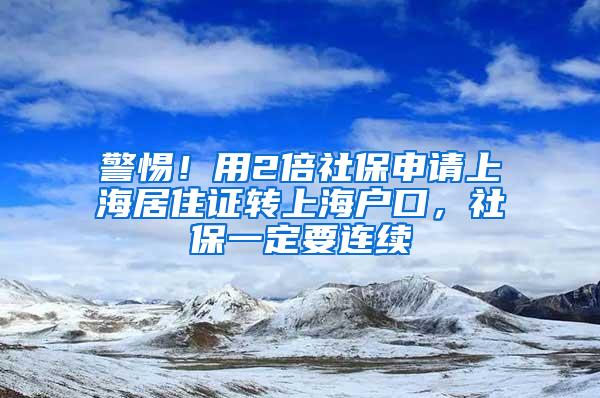 警惕！用2倍社保申请上海居住证转上海户口，社保一定要连续