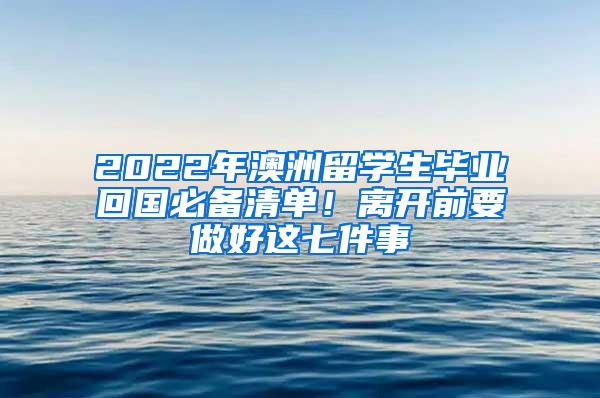 2022年澳洲留学生毕业回国必备清单！离开前要做好这七件事