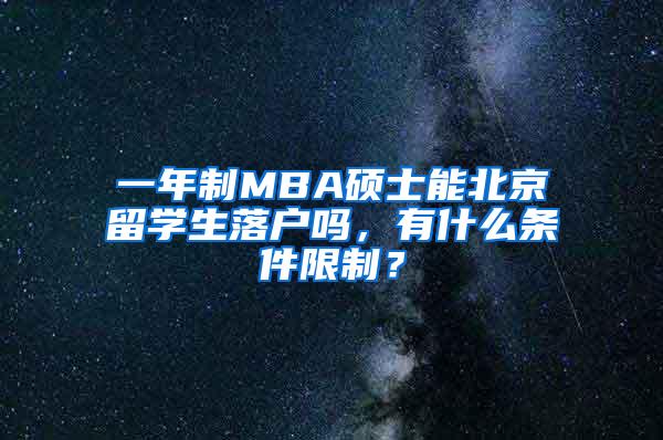 一年制MBA硕士能北京留学生落户吗，有什么条件限制？