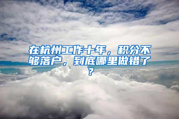 在杭州工作十年，积分不够落户，到底哪里做错了？