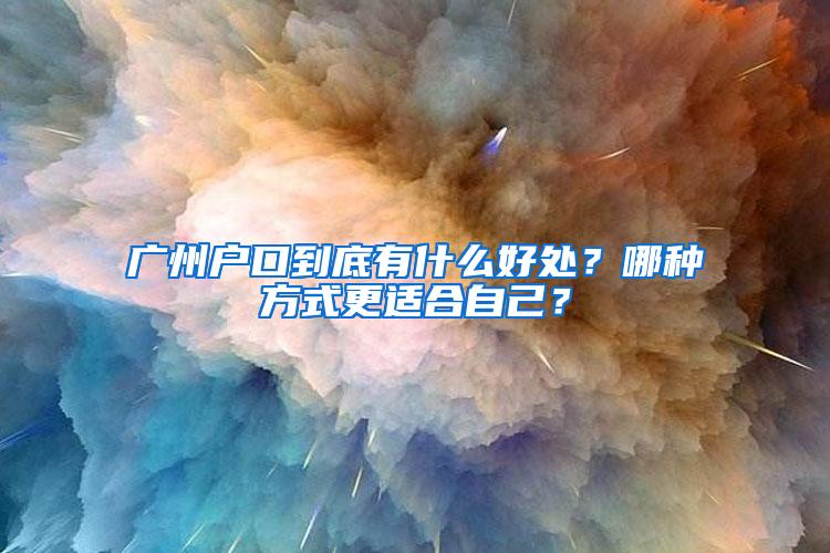 广州户口到底有什么好处？哪种方式更适合自己？