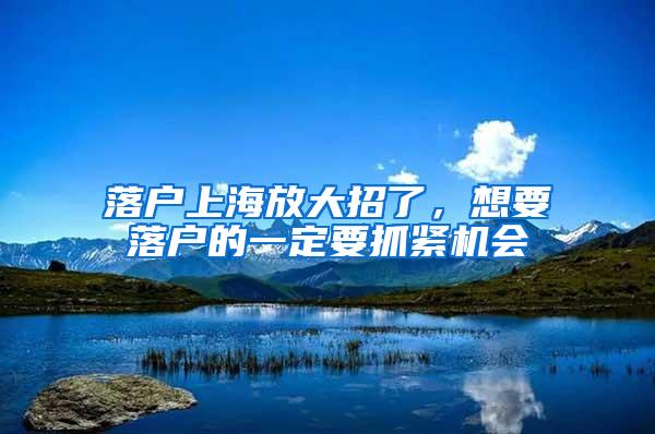 落户上海放大招了，想要落户的一定要抓紧机会