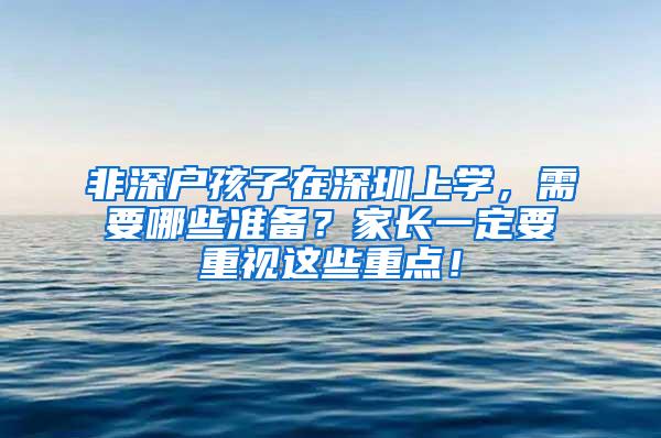 非深户孩子在深圳上学，需要哪些准备？家长一定要重视这些重点！