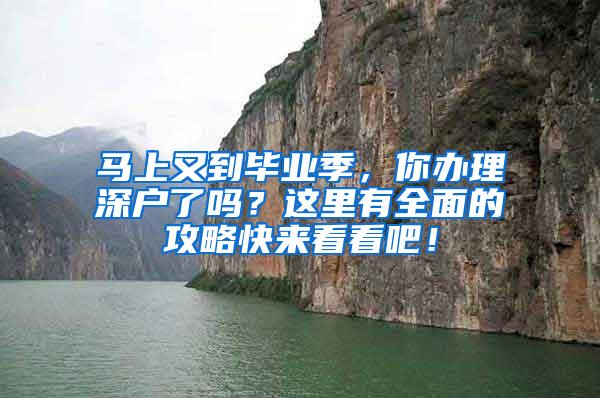 马上又到毕业季，你办理深户了吗？这里有全面的攻略快来看看吧！