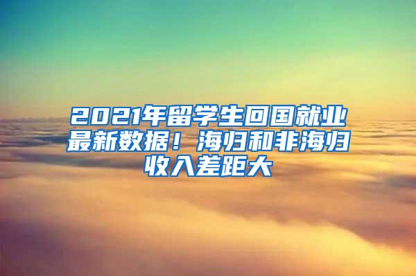 2021年留学生回国就业最新数据！海归和非海归收入差距大