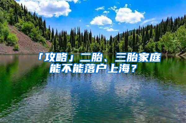 「攻略」二胎、三胎家庭能不能落户上海？