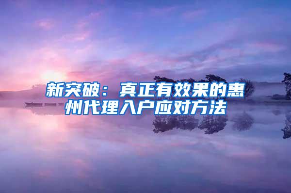 新突破：真正有效果的惠州代理入户应对方法