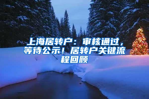 上海居转户：审核通过，等待公示！居转户关键流程回顾