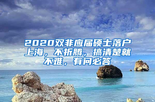 2020双非应届硕士落户上海，不折腾，搞清楚就不难，有问必答