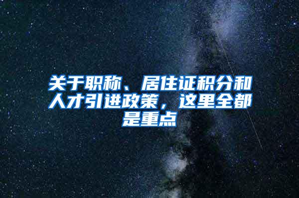 关于职称、居住证积分和人才引进政策，这里全都是重点→