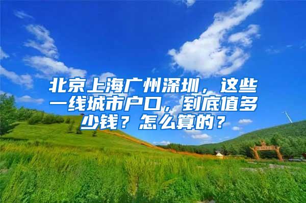 北京上海广州深圳，这些一线城市户口，到底值多少钱？怎么算的？