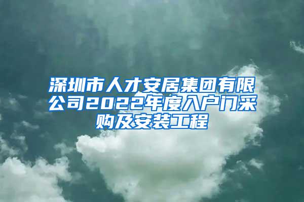 深圳市人才安居集团有限公司2022年度入户门采购及安装工程