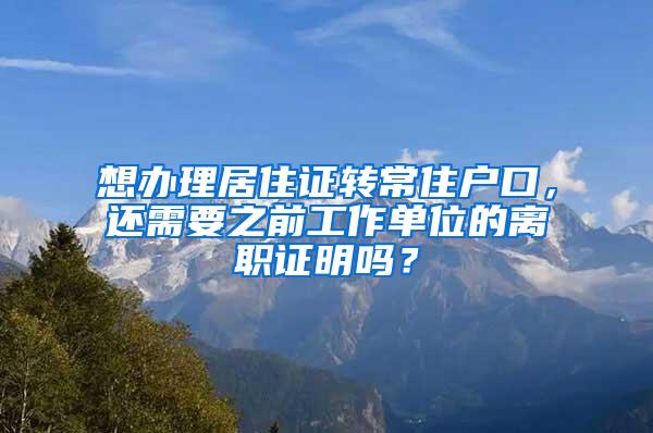 想办理居住证转常住户口，还需要之前工作单位的离职证明吗？