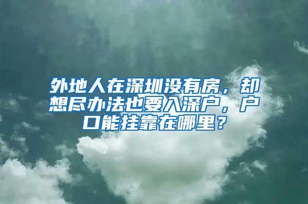 外地人在深圳没有房，却想尽办法也要入深户，户口能挂靠在哪里？