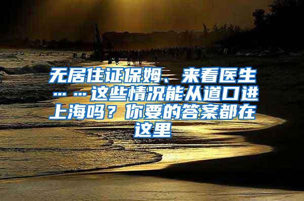 无居住证保姆、来看医生……这些情况能从道口进上海吗？你要的答案都在这里