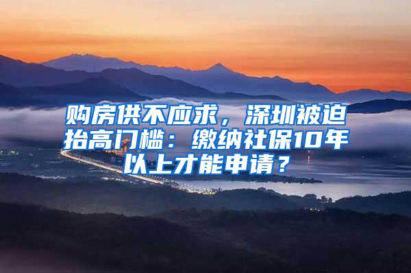 购房供不应求，深圳被迫抬高门槛：缴纳社保10年以上才能申请？