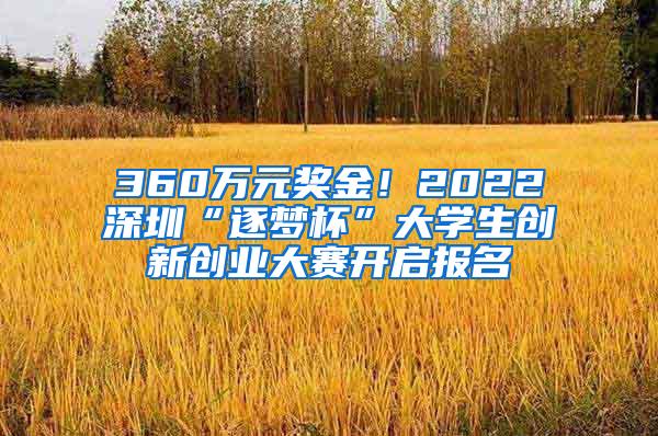 360万元奖金！2022深圳“逐梦杯”大学生创新创业大赛开启报名