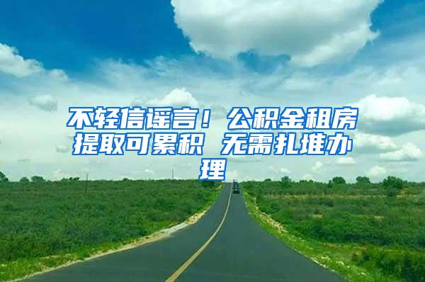 不轻信谣言！公积金租房提取可累积 无需扎堆办理