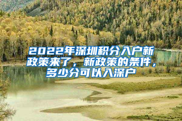 2022年深圳积分入户新政策来了，新政策的条件，多少分可以入深户