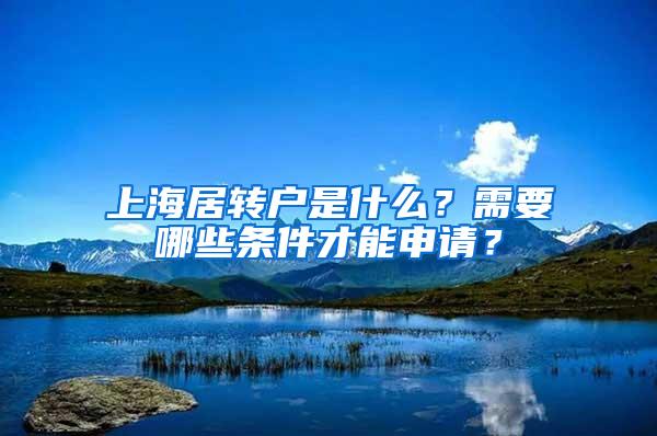 上海居转户是什么？需要哪些条件才能申请？