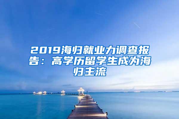 2019海归就业力调查报告：高学历留学生成为海归主流