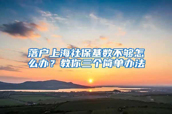 落户上海社保基数不够怎么办？教你三个简单办法