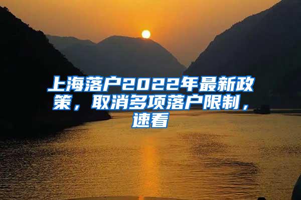 上海落户2022年最新政策，取消多项落户限制，速看