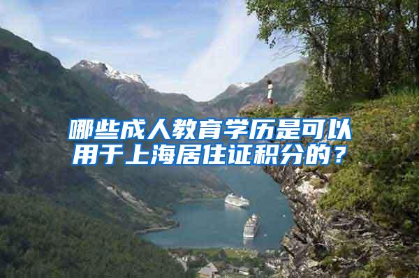 哪些成人教育学历是可以用于上海居住证积分的？