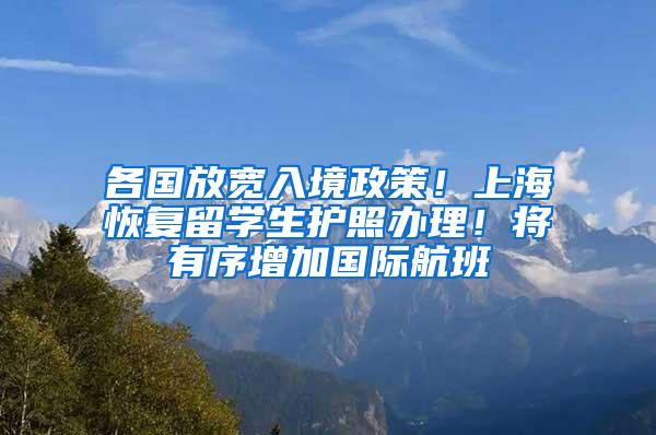 各国放宽入境政策！上海恢复留学生护照办理！将有序增加国际航班