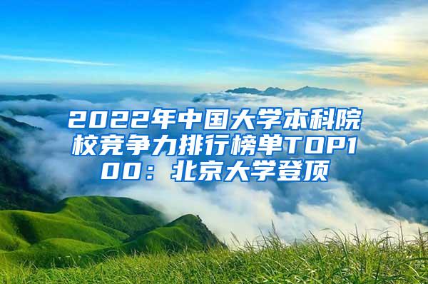 2022年中国大学本科院校竞争力排行榜单TOP100：北京大学登顶