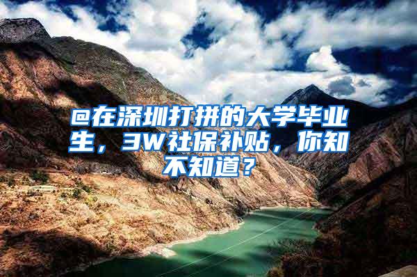 @在深圳打拼的大学毕业生，3W社保补贴，你知不知道？