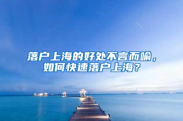 落户上海的好处不言而喻，如何快速落户上海？