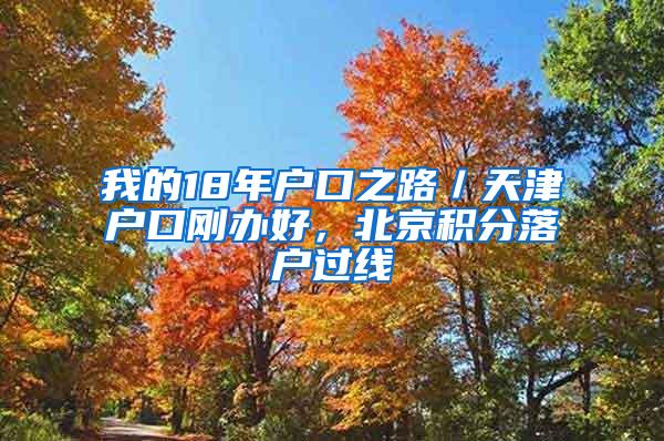 我的18年户口之路／天津户口刚办好，北京积分落户过线