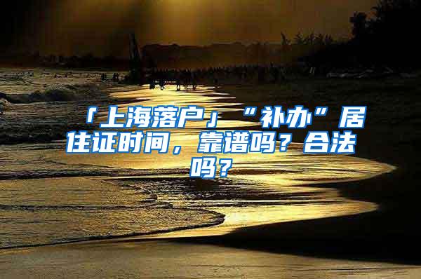 「上海落户」“补办”居住证时间，靠谱吗？合法吗？