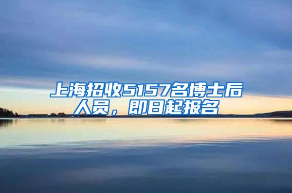 上海招收5157名博士后人员，即日起报名