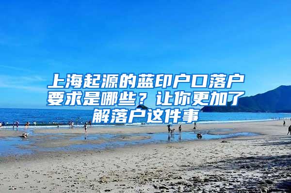 上海起源的蓝印户口落户要求是哪些？让你更加了解落户这件事